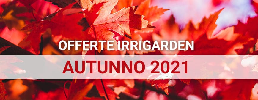 Offerte autunno 2021 su prodotti di irrigazione